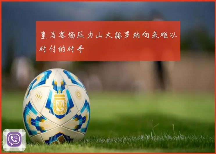 皇马客场压力山大赫罗纳向来难以对付的对手