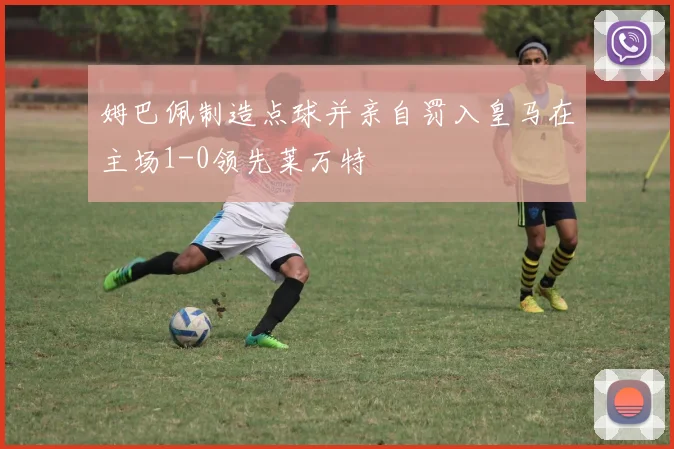 姆巴佩制造点球并亲自罚入皇马在主场1-0领先莱万特