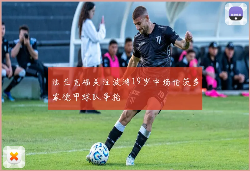 法兰克福关注波鸿19岁中场伦茨多家德甲球队争抢