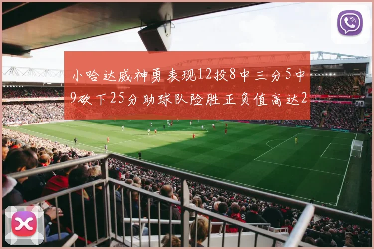 小哈达威神勇表现12投8中三分5中9砍下25分助球队险胜正负值高达27