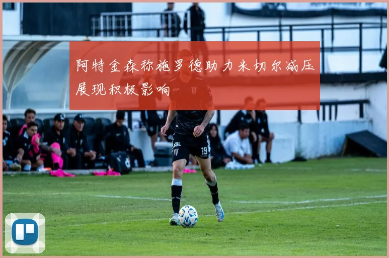 阿特金森称施罗德助力米切尔减压展现积极影响