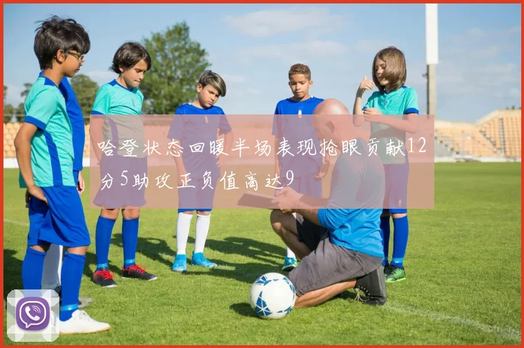 哈登状态回暖半场表现抢眼贡献12分5助攻正负值高达9