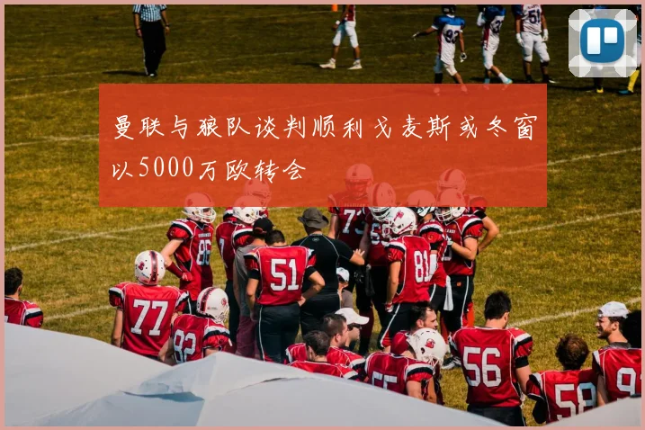 曼联与狼队谈判顺利戈麦斯或冬窗以5000万欧转会