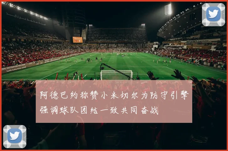 阿德巴约称赞小米切尔为防守引擎强调球队团结一致共同奋战