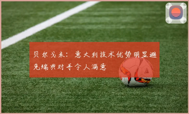 贝尔戈米：意大利技术优势明显避免瑞典对手令人满意