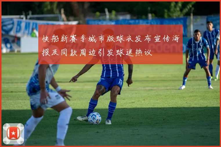 快船新赛季城市版球衣发布宣传海报及同款周边引发球迷热议