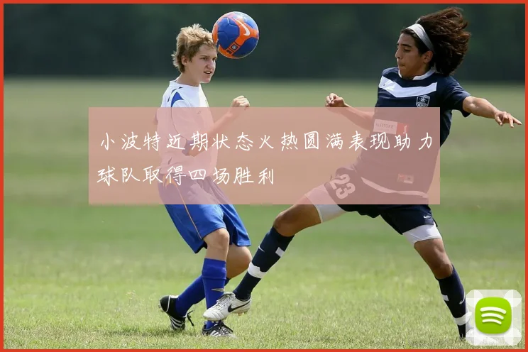 小波特近期状态火热圆满表现助力球队取得四场胜利
