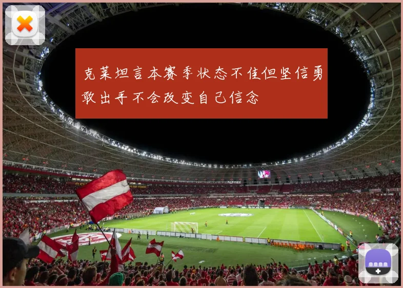 克莱坦言本赛季状态不佳但坚信勇敢出手不会改变自己信念