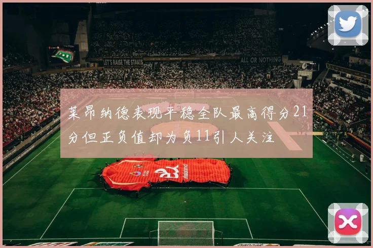 莱昂纳德表现平稳全队最高得分21分但正负值却为负11引人关注