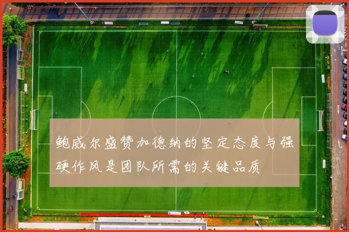 鲍威尔盛赞加德纳的坚定态度与强硬作风是团队所需的关键品质